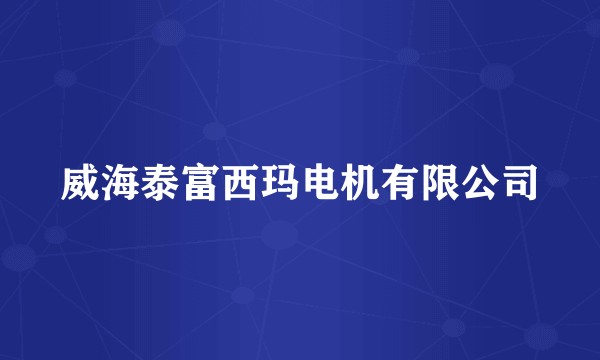 威海泰富西玛电机有限公司