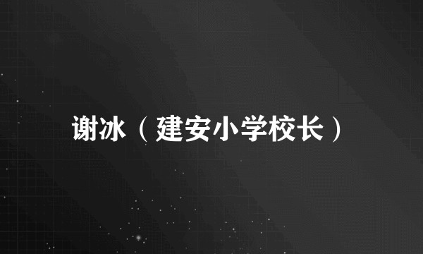 谢冰（建安小学校长）
