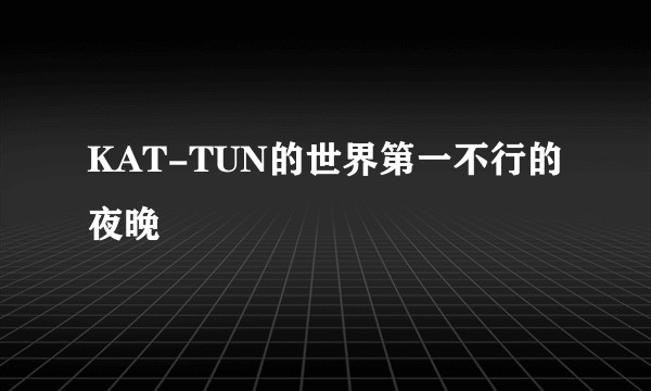 KAT-TUN的世界第一不行的夜晚