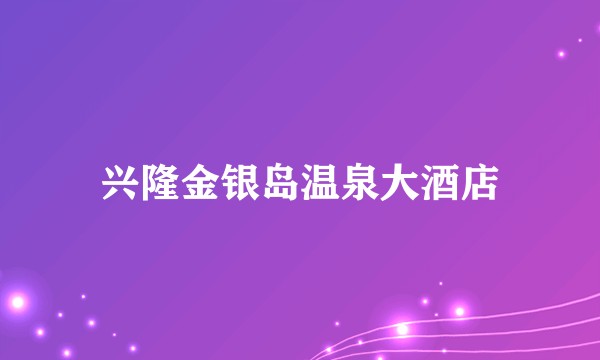 兴隆金银岛温泉大酒店