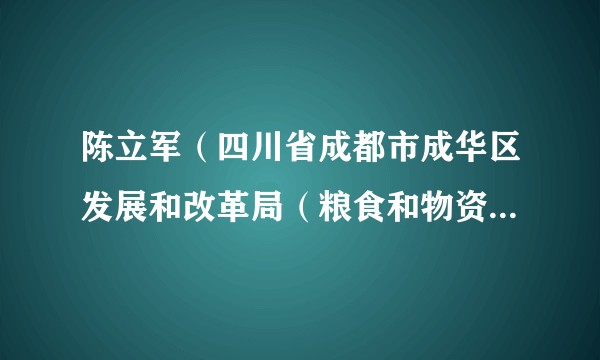 陈立军（四川省成都市成华区发展和改革局（粮食和物资储备局）党组成员、副局长）