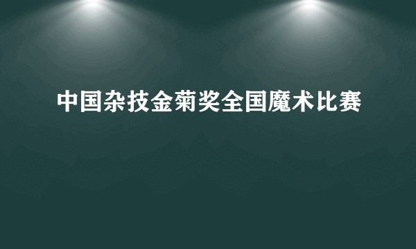 中国杂技金菊奖全国魔术比赛