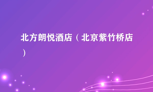 北方朗悦酒店(北京紫竹桥店)