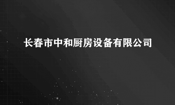 长春市中和厨房设备有限公司