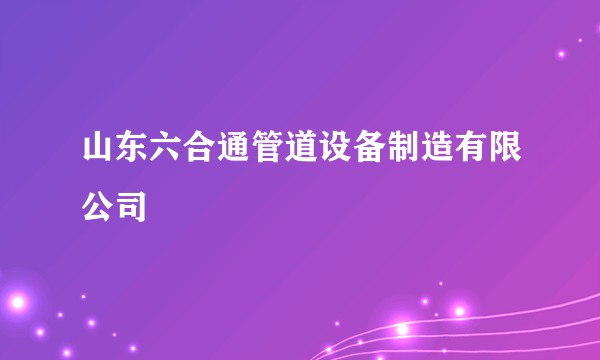 山东六合通管道设备制造有限公司