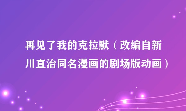 再见了我的克拉默（改编自新川直治同名漫画的剧场版动画）