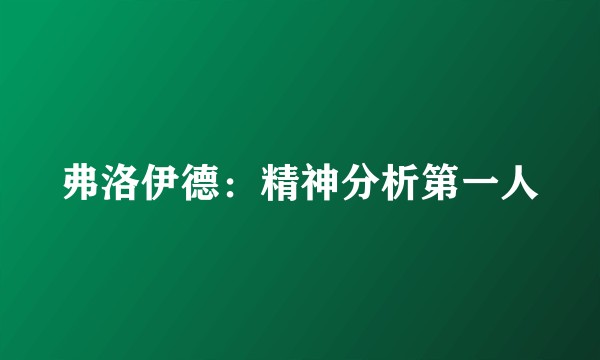 弗洛伊德:精神分析第一人