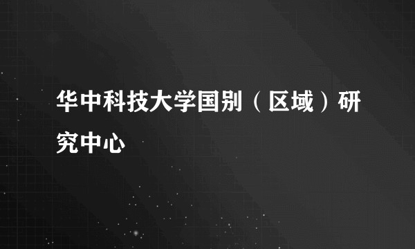 华中科技大学国别（区域）研究中心