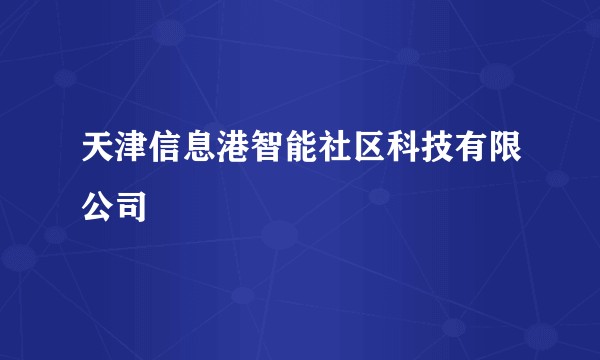 天津信息港智能社区科技有限公司