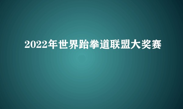 2022年世界跆拳道联盟大奖赛