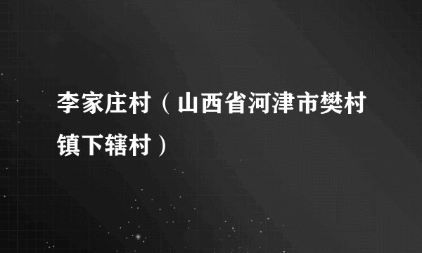 李家庄村（山西省河津市樊村镇下辖村）