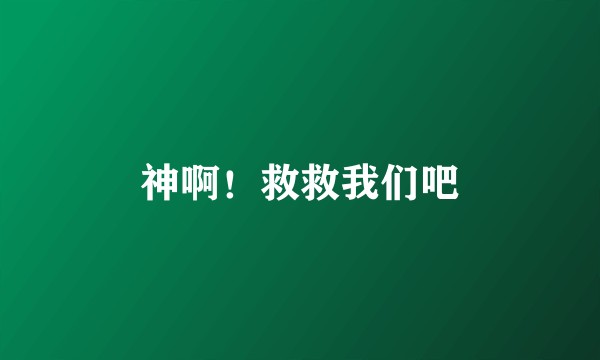 神啊！救救我们吧