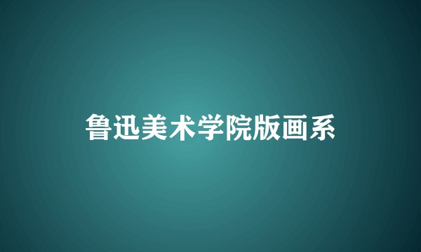 鲁迅美术学院版画系