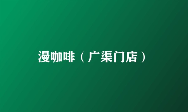漫咖啡（广渠门店）