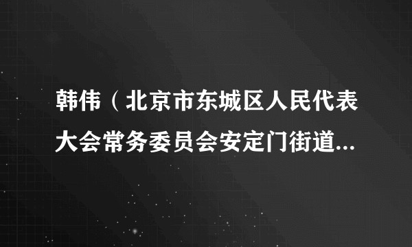 韩伟(北京市东城区人民代表大会常务委员会安定门街道工作委员会副主任)