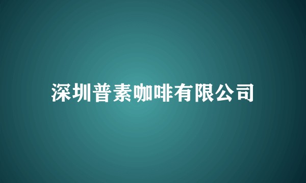 深圳普素咖啡有限公司
