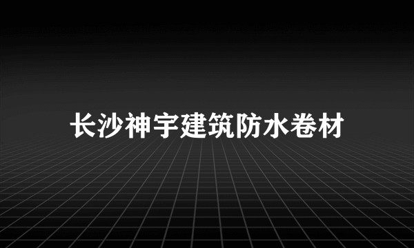 长沙神宇建筑防水卷材