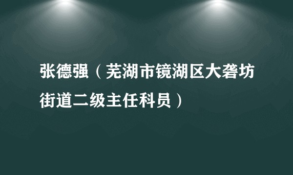 张德强(芜湖市镜湖区大砻坊街道二级主任科员)