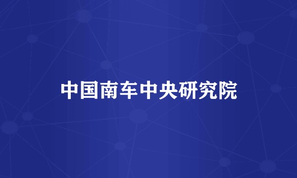 中国南车中央研究院