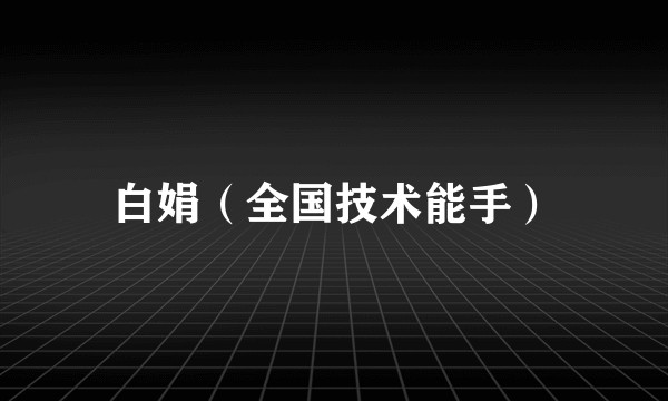 白娟（全国技术能手）