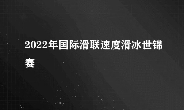 2022年国际滑联速度滑冰世锦赛