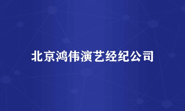 北京鸿伟演艺经纪公司
