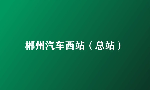 郴州汽车西站（总站）