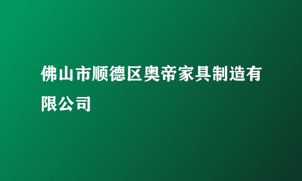 佛山市顺德区奥帝家具制造有限公司