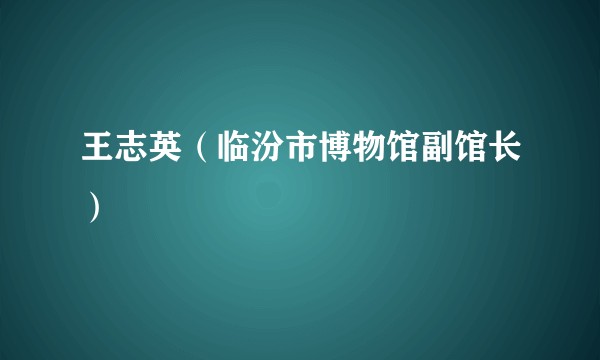 王志英（临汾市博物馆副馆长）