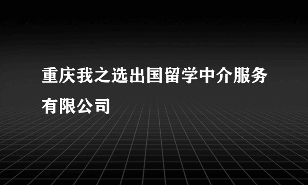 重庆我之选出国留学中介服务有限公司