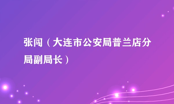 张闯（大连市公安局普兰店分局副局长）