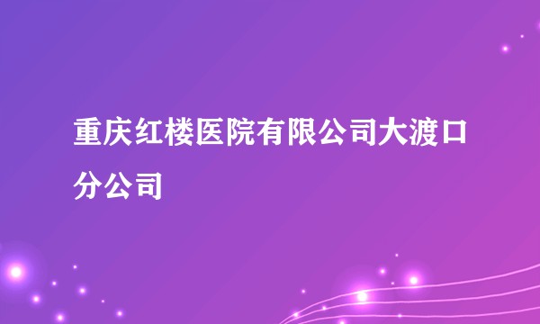 重庆红楼医院有限公司大渡口分公司