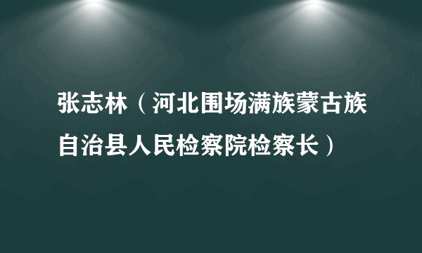 张志林（河北围场满族蒙古族自治县人民检察院检察长）