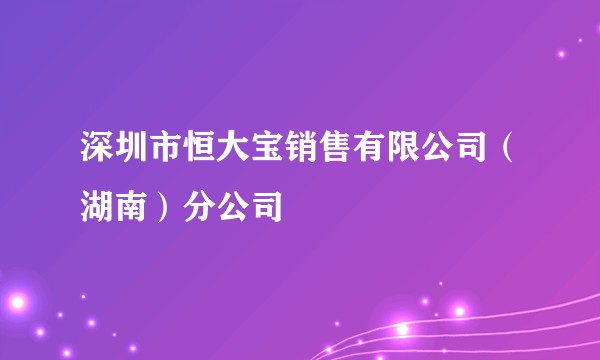 深圳市恒大宝销售有限公司（湖南）分公司