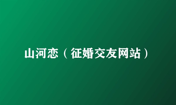 山河恋（征婚交友网站）