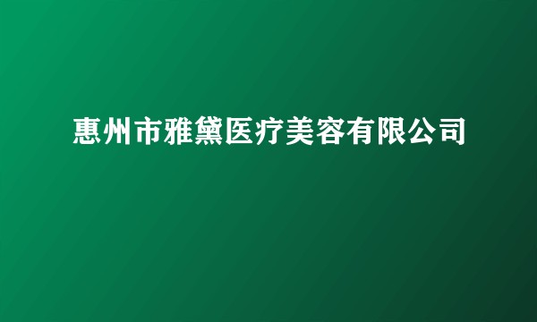 惠州市雅黛医疗美容有限公司