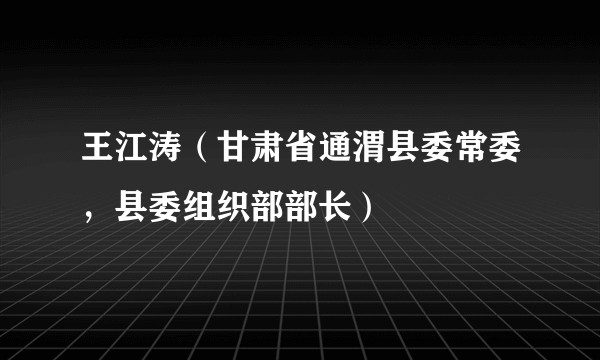 王江涛（甘肃省通渭县委常委，县委组织部部长）