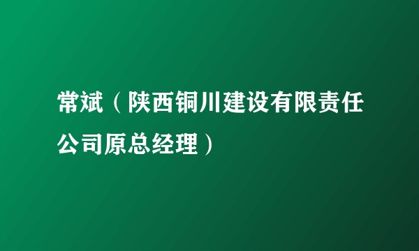 常斌（陕西铜川建设有限责任公司原总经理）