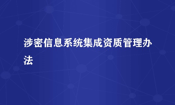 涉密信息系统集成资质管理办法