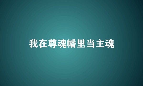 我在尊魂幡里当主魂