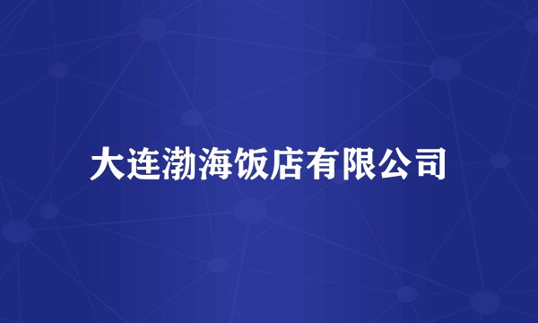大连渤海饭店有限公司
