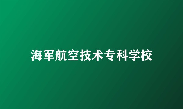 海军航空技术专科学校