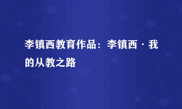 李镇西教育作品：李镇西·我的从教之路