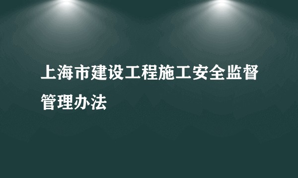 上海市建设工程施工安全监督管理办法