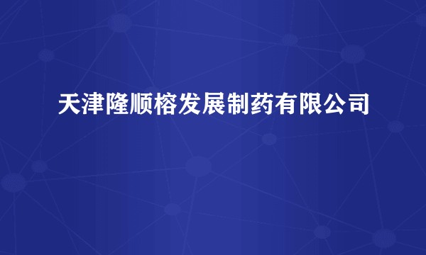 天津隆顺榕发展制药有限公司