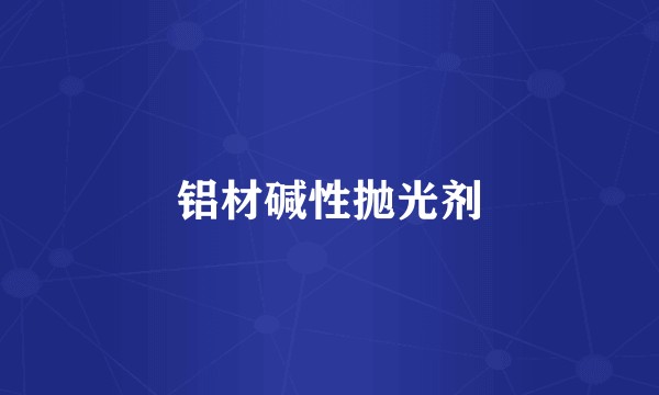 铝材碱性抛光剂