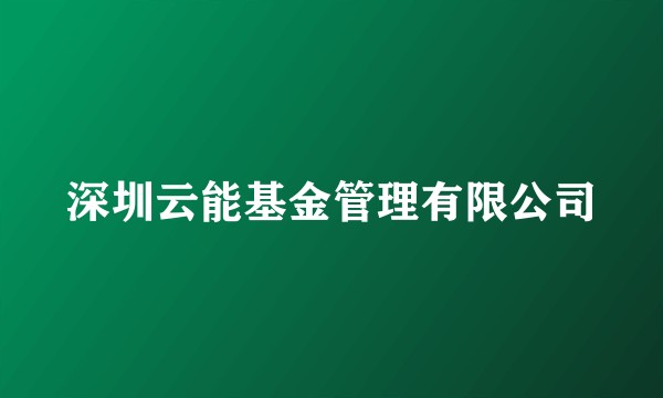 深圳云能基金管理有限公司