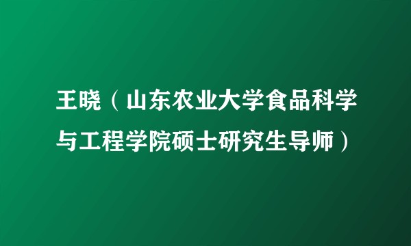 王晓（山东农业大学食品科学与工程学院硕士研究生导师）