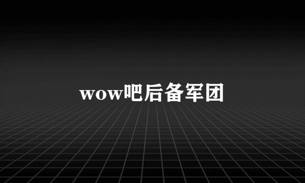 wow吧后备军团