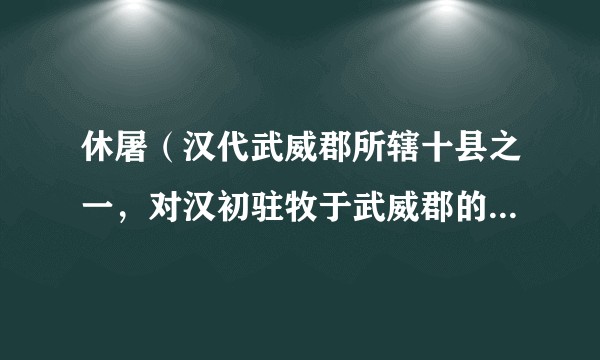 休屠（汉代武威郡所辖十县之一，对汉初驻牧于武威郡的匈奴族的通称）